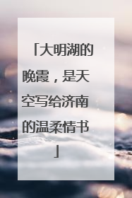 大明湖的晚霞，是天空写给济南的温柔情书