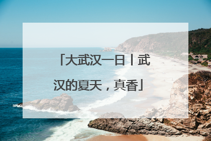 大武汉一日丨武汉的夏天，真香
