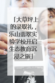 大草坪上的录取礼，乐山翡翠实验学校开启生态教育沉浸之旅