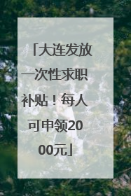 大连发放一次性求职补贴！每人可申领2000元