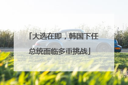 大选在即，韩国下任总统面临多重挑战