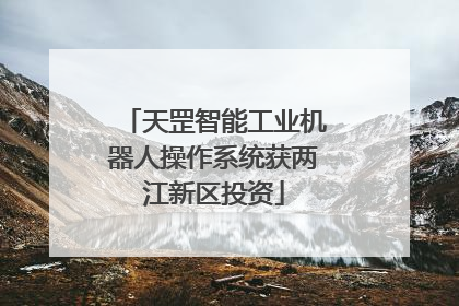 天罡智能工业机器人操作系统获两江新区投资