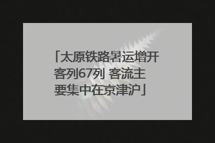 太原铁路暑运增开客列67列 客流主要集中在京津沪
