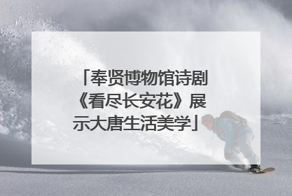 奉贤博物馆诗剧《看尽长安花》展示大唐生活美学