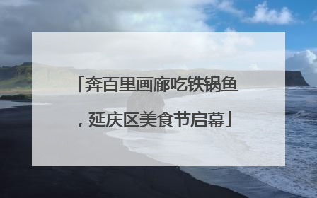 奔百里画廊吃铁锅鱼，延庆区美食节启幕