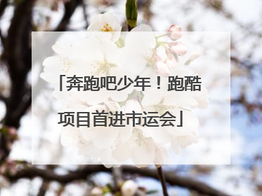 奔跑吧少年！跑酷项目首进市运会