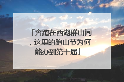 奔跑在西湖群山间，这里的跑山节为何能办到第十届