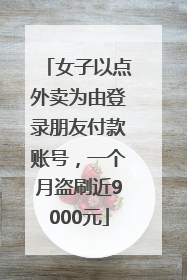 女子以点外卖为由登录朋友付款账号，一个月盗刷近9000元