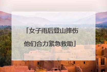 女子雨后登山摔伤 他们合力紧急救助