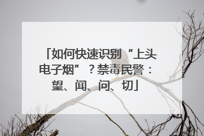 如何快速识别“上头电子烟”？禁毒民警：望、闻、问、切