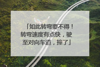 如此转弯要不得！转弯速度有点快，驶至对向车道，撞了