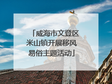威海市文登区米山镇开展移风易俗主题活动