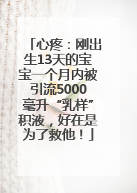 心疼：刚出生13天的宝宝一个月内被引流5000毫升“乳样”积液，好在是为了救他！