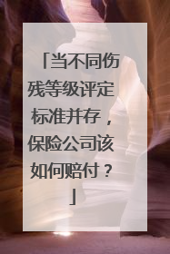 当不同伤残等级评定标准并存，保险公司该如何赔付？