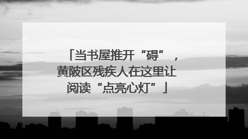 当书屋推开“碍”，黄陂区残疾人在这里让阅读“点亮心灯”