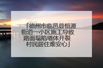 德州市临邑县恒源街道一小区施工导致路面塌陷墙体开裂 村民居住难安心