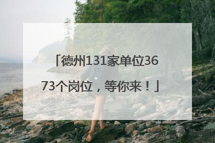 德州131家单位3673个岗位，等你来！