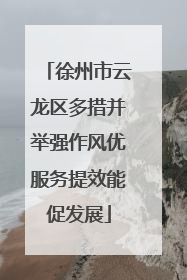 徐州市云龙区多措并举强作风优服务提效能促发展