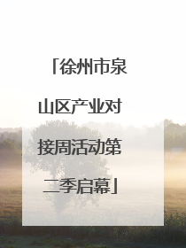 徐州市泉山区产业对接周活动第二季启幕