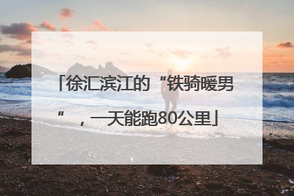 徐汇滨江的“铁骑暖男”，一天能跑80公里