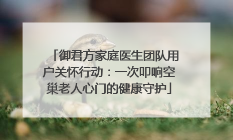 御君方家庭医生团队用户关怀行动：一次叩响空巢老人心门的健康守护