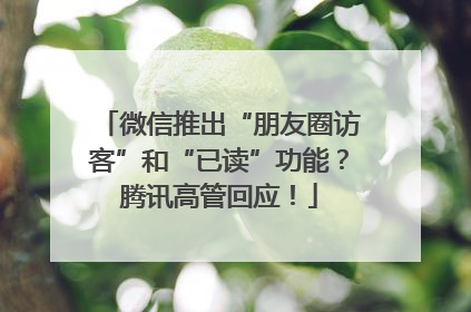微信推出“朋友圈访客”和“已读”功能？腾讯高管回应！
