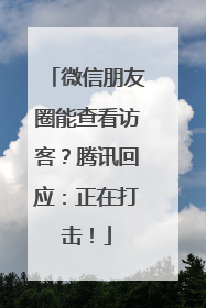 微信朋友圈能查看访客？腾讯回应：正在打击！