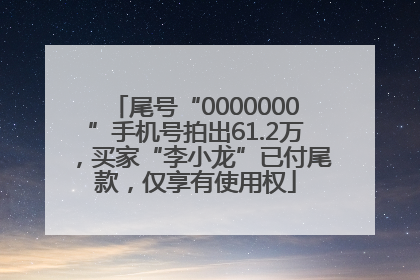 尾号“0000000”手机号拍出61.2万，买家“李小龙”已付尾款，仅享有使用权