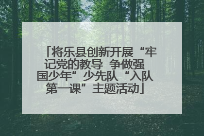 将乐县创新开展“牢记党的教导  争做强国少年”少先队“入队第一课”主题活动