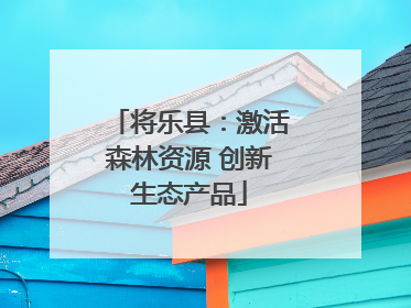 将乐县：激活森林资源 创新生态产品