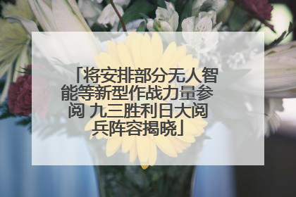 将安排部分无人智能等新型作战力量参阅 九三胜利日大阅兵阵容揭晓