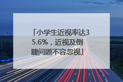 小学生近视率达35.6%，近视及倒睫问题不容忽视