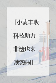 小麦丰收 科技助力 非遗也来凑热闹