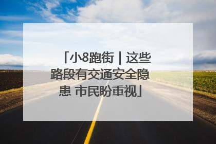 小8跑街｜这些路段有交通安全隐患 市民盼重视