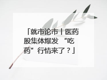 就市论市丨医药股集体爆发 “吃药”行情来了？