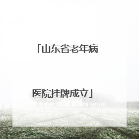 山东省老年病医院挂牌成立