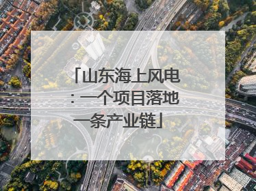 山东海上风电：一个项目落地一条产业链