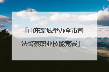 山东聊城举办全市司法警察职业技能竞赛