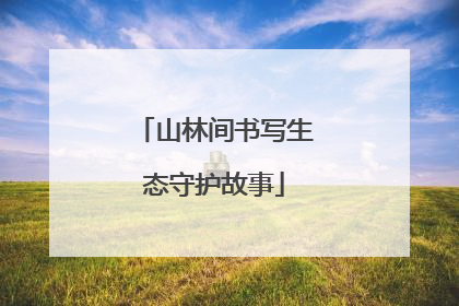 山林间书写生态守护故事