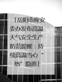 岳阳市应安委办发布高温天气安全生产防范提醒：持续高温当心“热”隐患