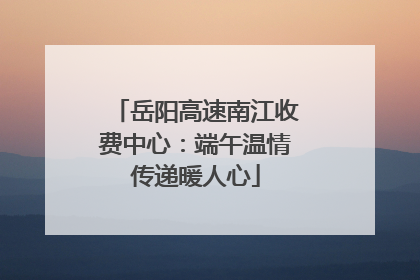 岳阳高速南江收费中心：端午温情传递暖人心