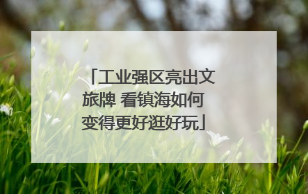 工业强区亮出文旅牌 看镇海如何变得更好逛好玩