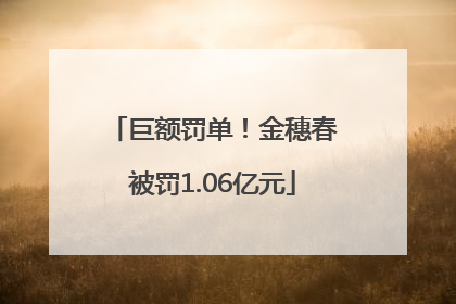 巨额罚单！金穗春被罚1.06亿元
