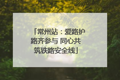 常州站：爱路护路齐参与 同心共筑铁路安全线