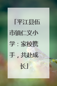 平江县伍市镇仁义小学：家校携手，共赴成长