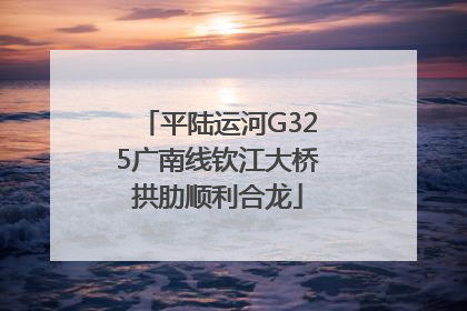 平陆运河G325广南线钦江大桥拱肋顺利合龙