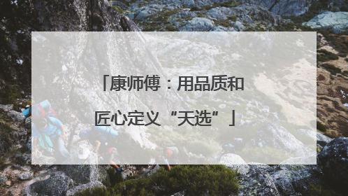 康师傅：用品质和匠心定义“天选”