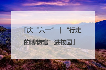 庆“六一”｜“行走的博物馆”进校园