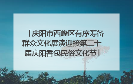 庆阳市西峰区有序筹备群众文化展演迎接第二十届庆阳香包民俗文化节