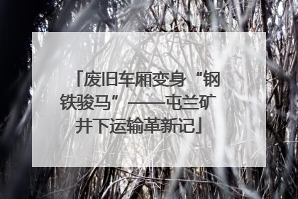 废旧车厢变身“钢铁骏马”——屯兰矿井下运输革新记